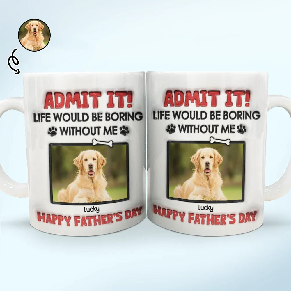 Custom Photo Admit It Life Would Be Boring Without Pet - 3D Inflated Effect Printed Mug, Personalized White Edge-to-Edge Mug