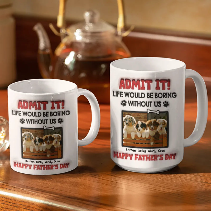 Custom Photo Admit It Life Would Be Boring Without Pet - 3D Inflated Effect Printed Mug, Personalized White Edge-to-Edge Mug